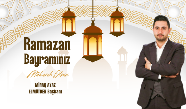 ELMÜTDER Başkanı Miraç Ayaz Ramazan Bayramı Mesajı Yayınladı