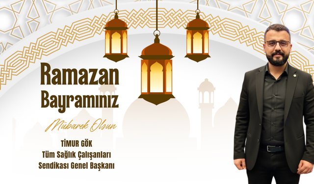 Tüm Sağlık Çalışanları Sendikası Genel Başkanı Timur Gök Ramazan Bayramı Mesajı Yayınladı