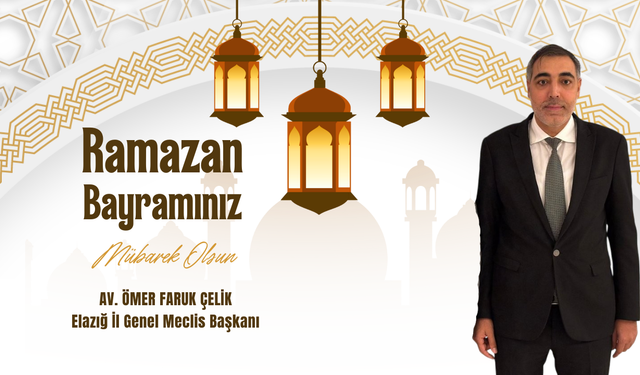 Elazığ İl Genel Meclis Başkanı Av. Ömer Faruk Çelik Ramazan Bayramı Mesajı Yayınladı