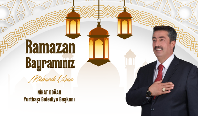Yurtbaşı Belediye Başkanı Nihat Doğan Ramazan Bayramı Mesajı Yayınladı